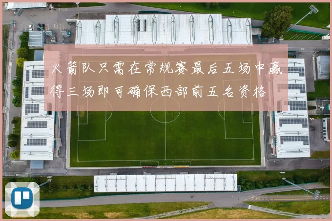 火箭队只需在常规赛最后五场中赢得三场即可确保西部前五名资格