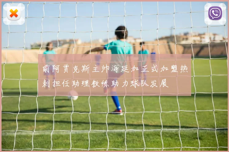 前阿贾克斯主帅海廷加正式加盟热刺担任助理教练助力球队发展
