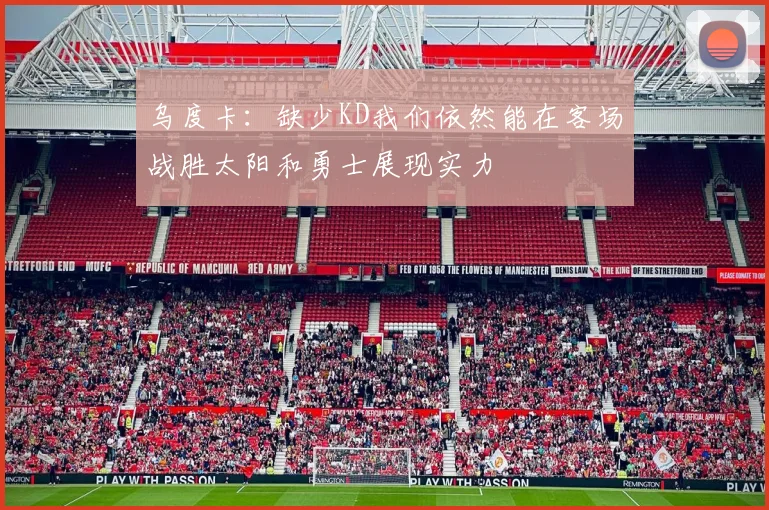 乌度卡：缺少KD我们依然能在客场战胜太阳和勇士展现实力