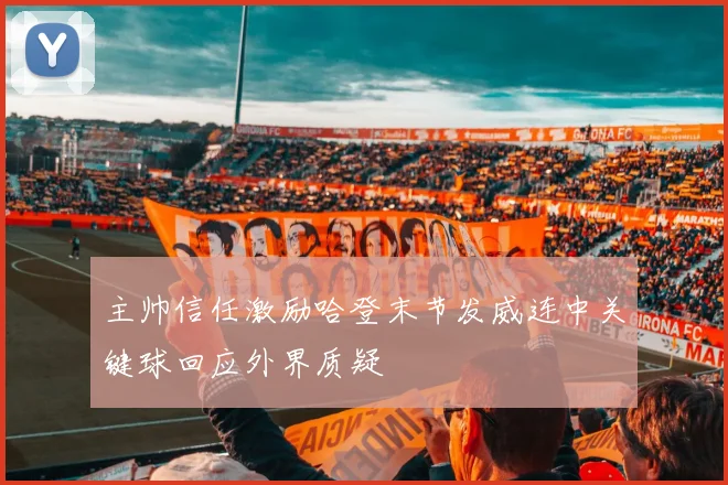 主帅信任激励哈登末节发威连中关键球回应外界质疑