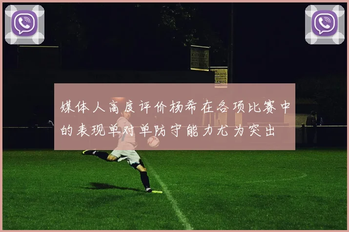 媒体人高度评价杨希在各项比赛中的表现单对单防守能力尤为突出