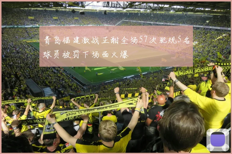 青岛福建激战正酣全场57次犯规5名球员被罚下场面火爆