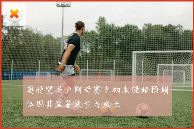 奥特赞马卢阿奇赛季初表现超预期体现其显著进步与成长